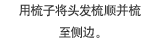 用梳子将头发梳顺并梳至侧边。