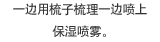 一边用梳子梳理一边喷上保湿喷雾。