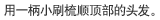 用一柄小刷梳顺顶部的头发。